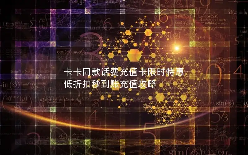 卡卡同款话费充值卡限时特惠 低折扣秒到账充值攻略