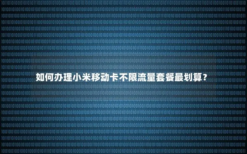 如何办理小米移动卡不限流量套餐最划算？