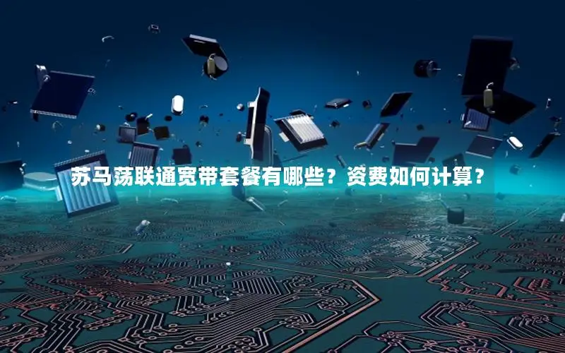 苏马荡联通宽带套餐有哪些？资费如何计算？