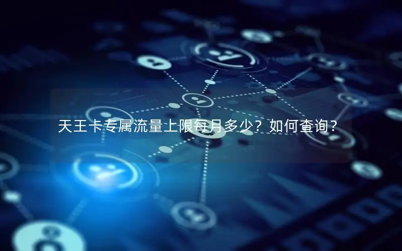 天王卡专属流量上限每月多少？如何查询？