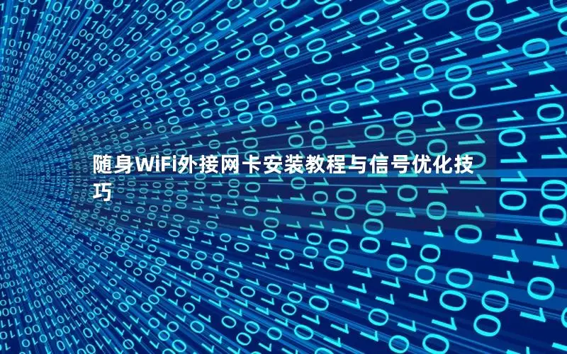 随身WiFi外接网卡安装教程与信号优化技巧