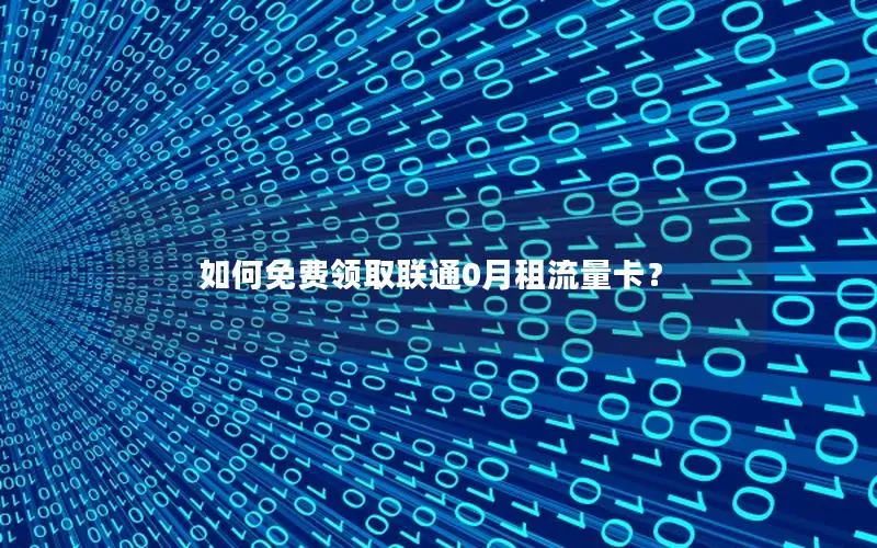 如何免费领取联通0月租流量卡？