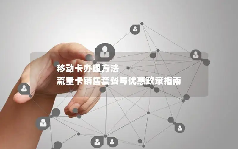 移动卡办理方法 流量卡销售套餐与优惠政策指南