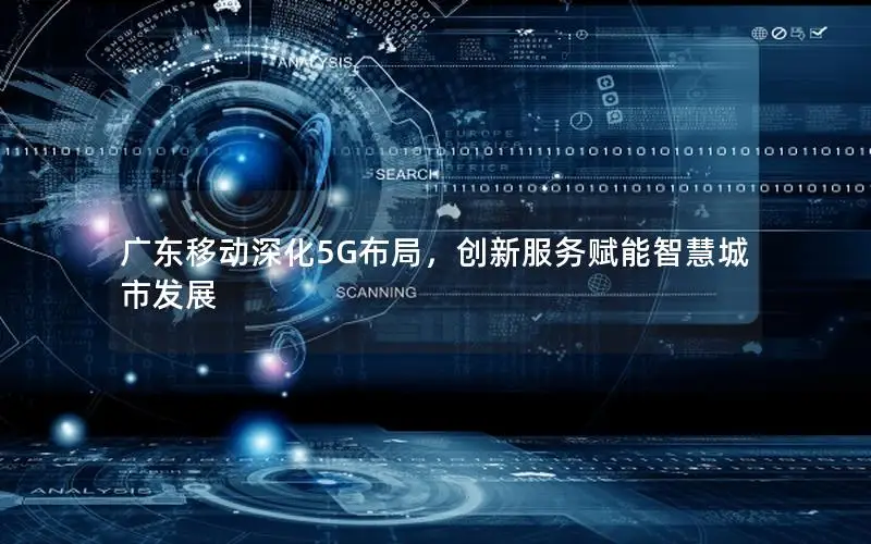 广东移动深化5G布局，创新服务赋能智慧城市发展