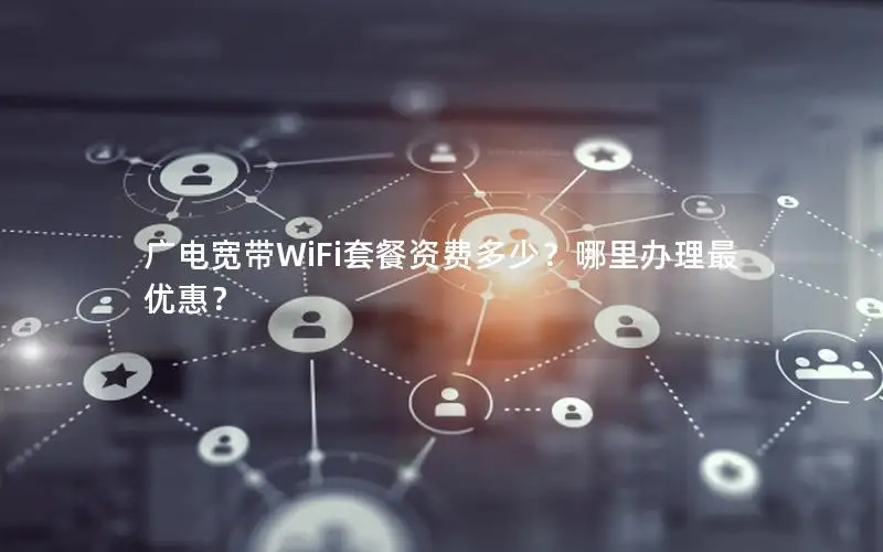 广电宽带WiFi套餐资费多少？哪里办理最优惠？