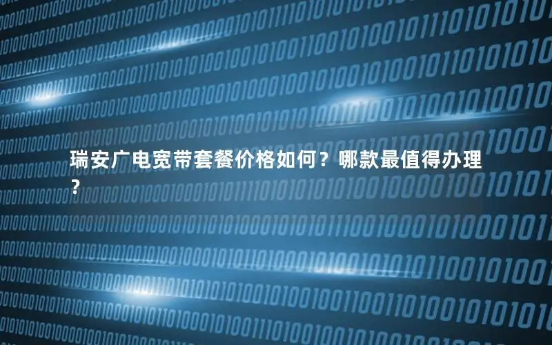 瑞安广电宽带套餐价格如何？哪款最值得办理？