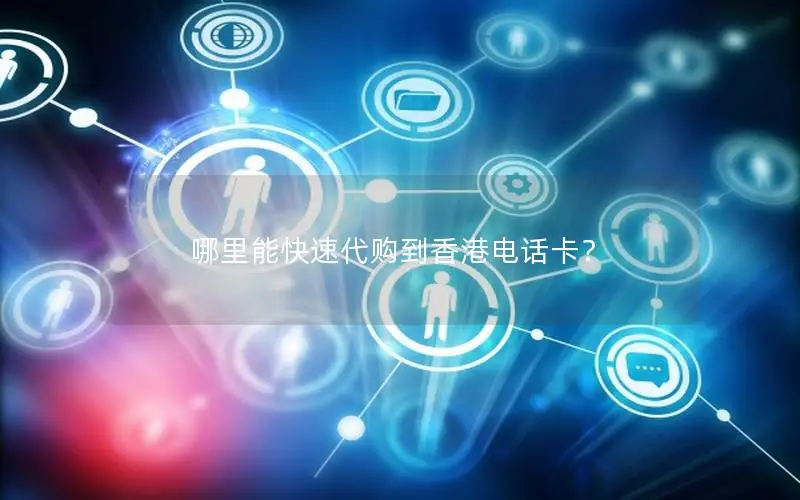 哪里能快速代购到香港电话卡？