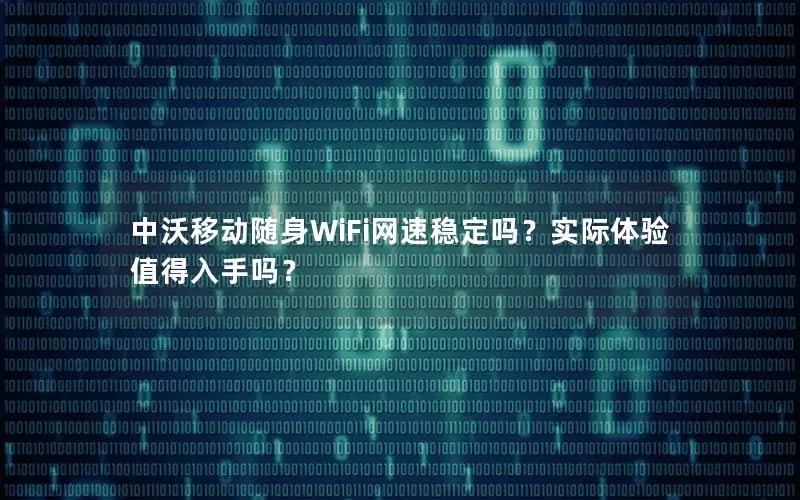 中沃移动随身WiFi网速稳定吗？实际体验值得入手吗？