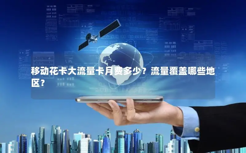移动花卡大流量卡月费多少？流量覆盖哪些地区？