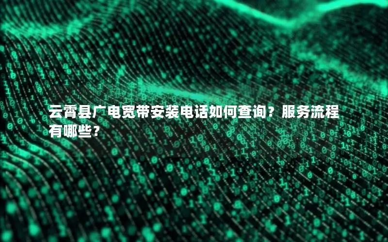 云霄县广电宽带安装电话如何查询？服务流程有哪些？