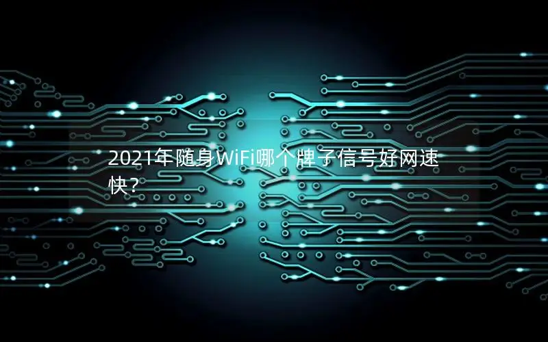 2021年随身WiFi哪个牌子信号好网速快？