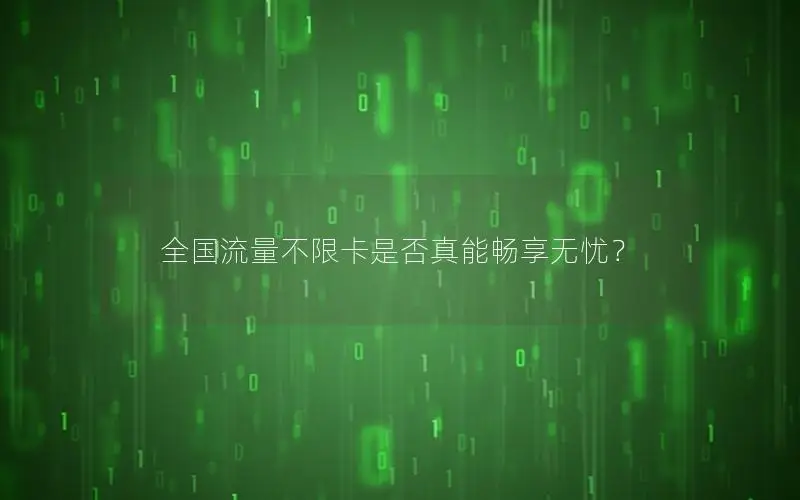 全国流量不限卡是否真能畅享无忧？