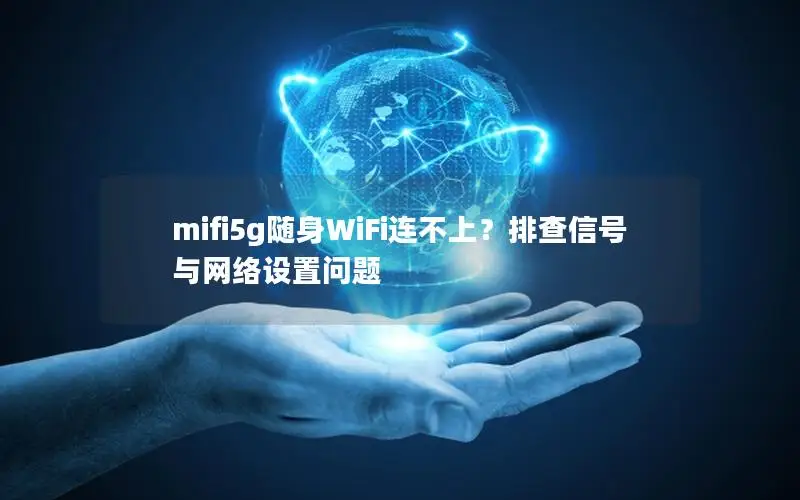 mifi5g随身WiFi连不上？排查信号与网络设置问题