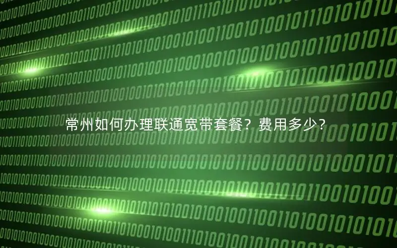 常州如何办理联通宽带套餐？费用多少？