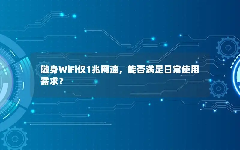 随身WiFi仅1兆网速，能否满足日常使用需求？