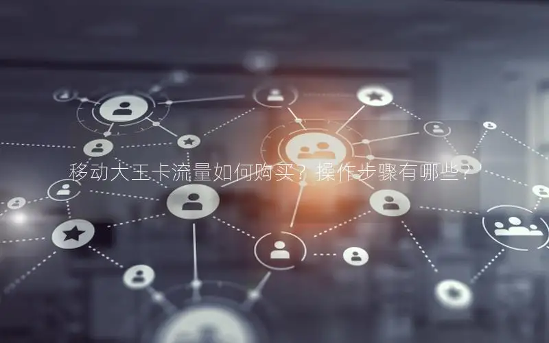 移动大王卡流量如何购买？操作步骤有哪些？