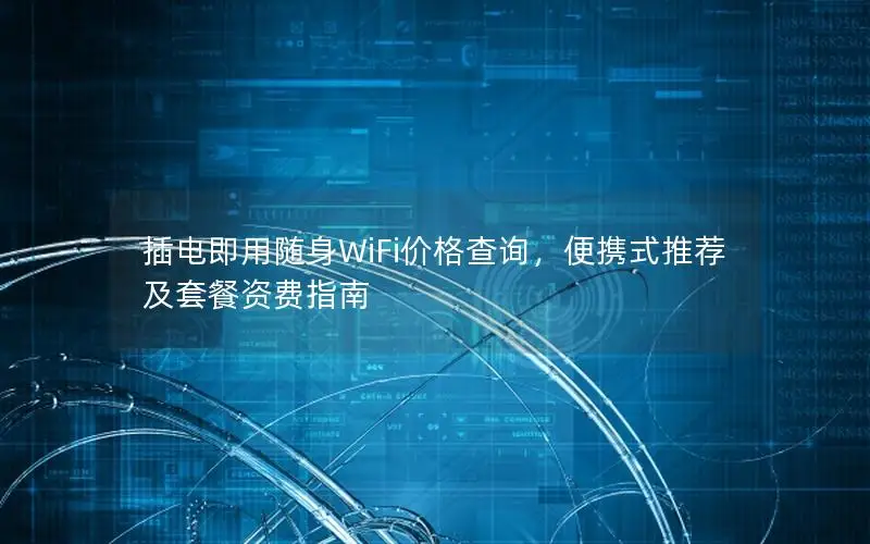 插电即用随身WiFi价格查询，便携式推荐及套餐资费指南