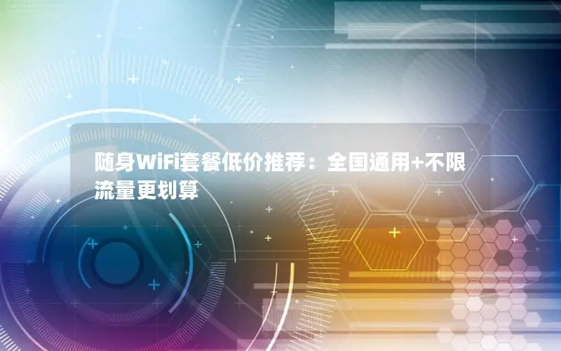 随身WiFi套餐低价推荐：全国通用+不限流量更划算