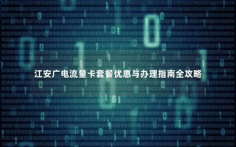 江安广电流量卡套餐优惠与办理指南全攻略