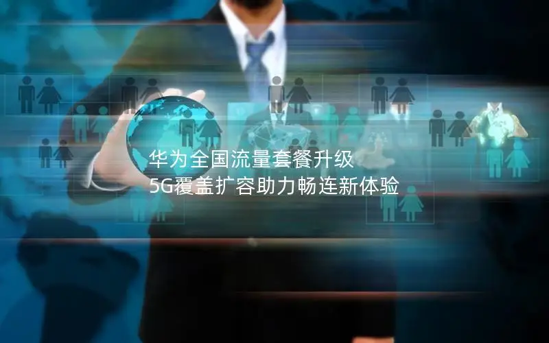 华为全国流量套餐升级 5G覆盖扩容助力畅连新体验