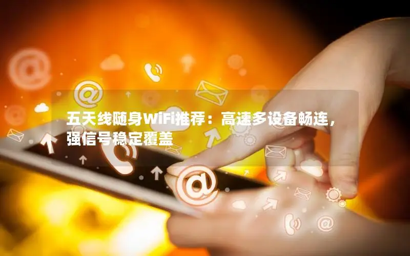 五天线随身WiFi推荐：高速多设备畅连，强信号稳定覆盖