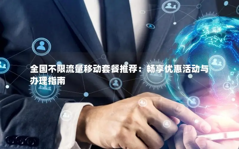 全国不限流量移动套餐推荐：畅享优惠活动与办理指南