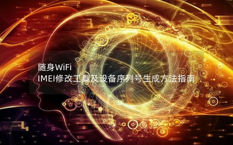 随身WiFi IMEI修改工具及设备序列号生成方法指南