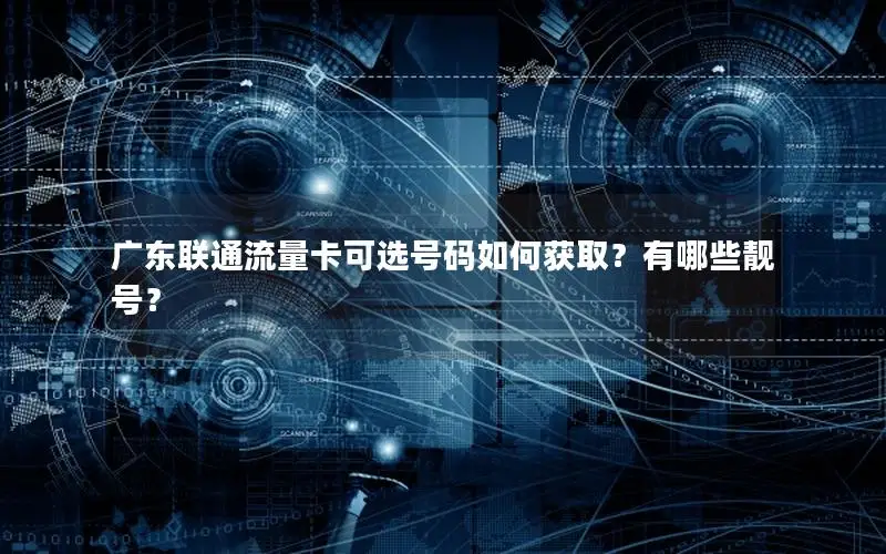 广东联通流量卡可选号码如何获取？有哪些靓号？