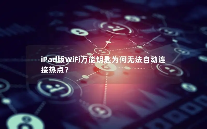 iPad版WiFi万能钥匙为何无法自动连接热点？