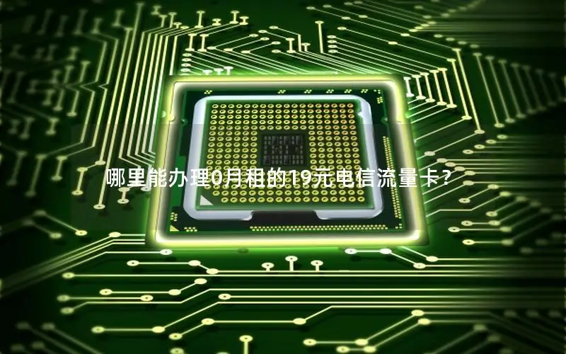 哪里能办理0月租的19元电信流量卡？