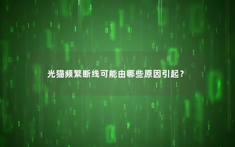 光猫频繁断线可能由哪些原因引起？