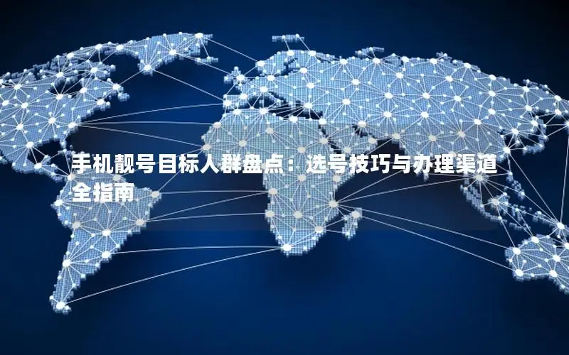 手机靓号目标人群盘点：选号技巧与办理渠道全指南