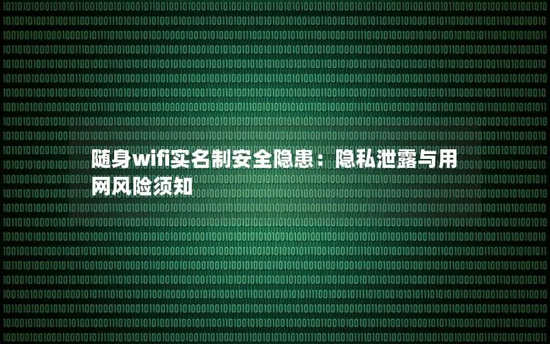 随身wifi实名制安全隐患：隐私泄露与用网风险须知