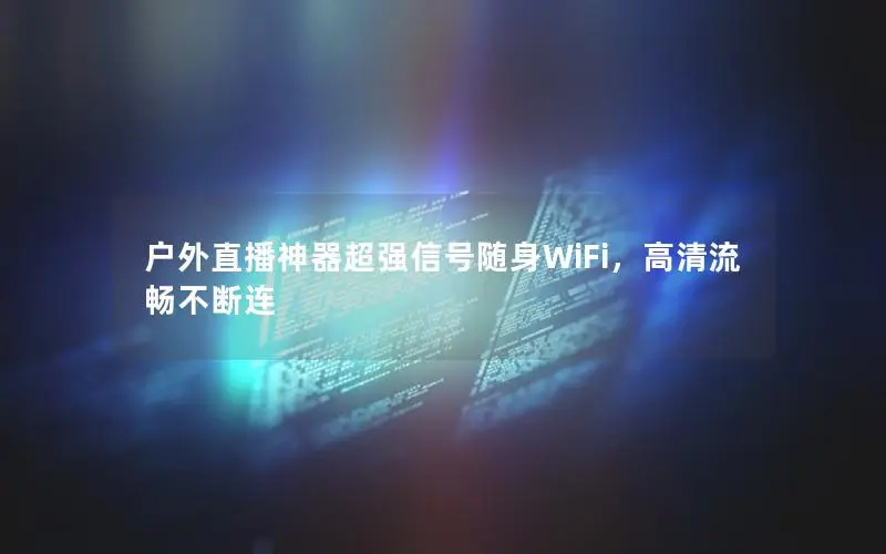 户外直播神器超强信号随身WiFi，高清流畅不断连
