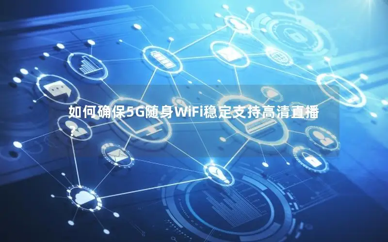 如何确保5G随身WiFi稳定支持高清直播？
