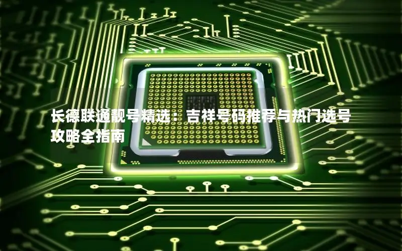 长德联通靓号精选：吉祥号码推荐与热门选号攻略全指南