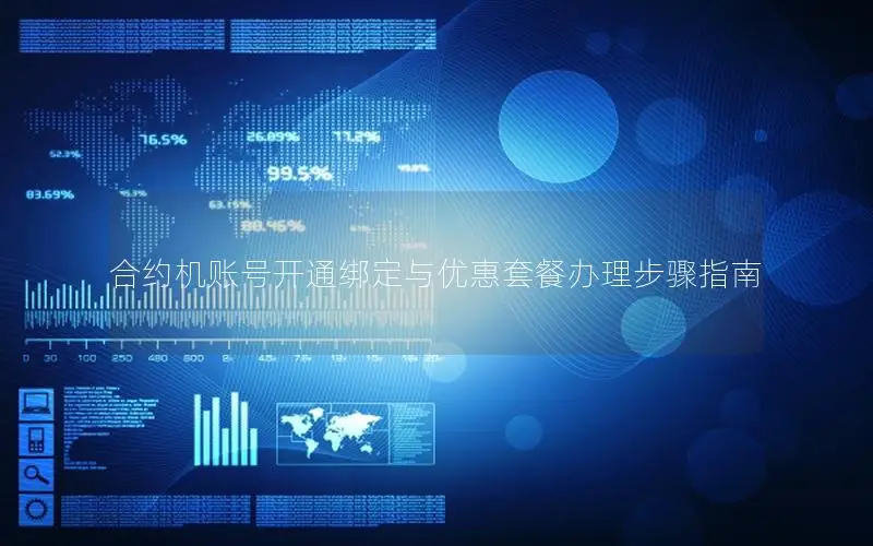 合约机账号开通绑定与优惠套餐办理步骤指南