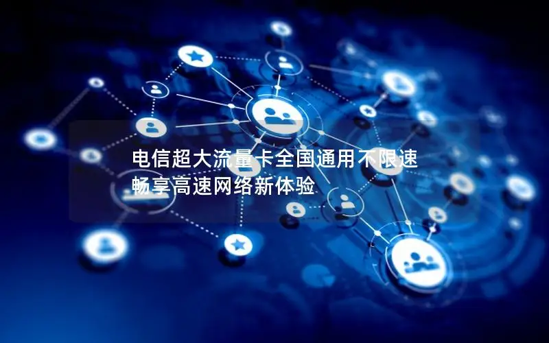 电信超大流量卡全国通用不限速 畅享高速网络新体验