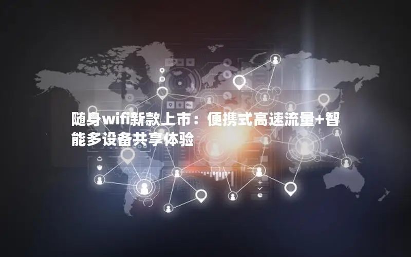 随身wifi新款上市：便携式高速流量+智能多设备共享体验