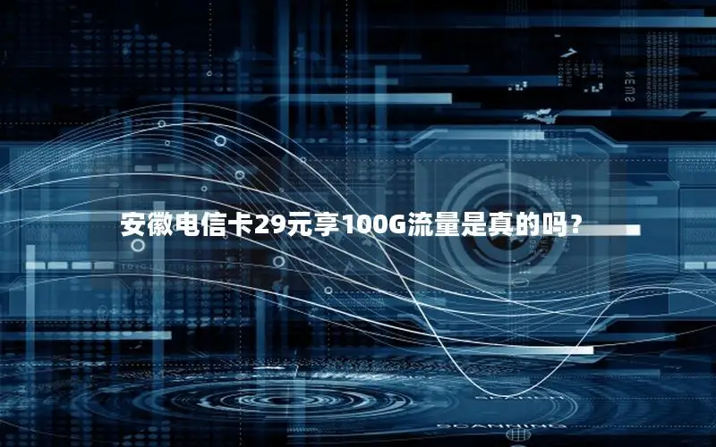 安徽电信卡29元享100G流量是真的吗？