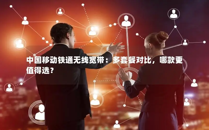 中国移动铁通无线宽带：多套餐对比，哪款更值得选？