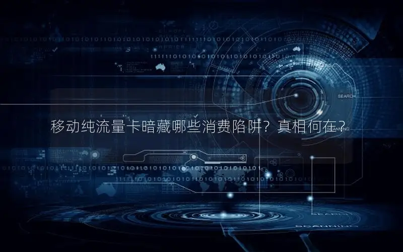移动纯流量卡暗藏哪些消费陷阱？真相何在？