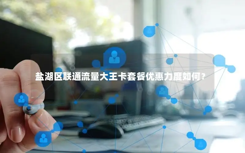 盐湖区联通流量大王卡套餐优惠力度如何？