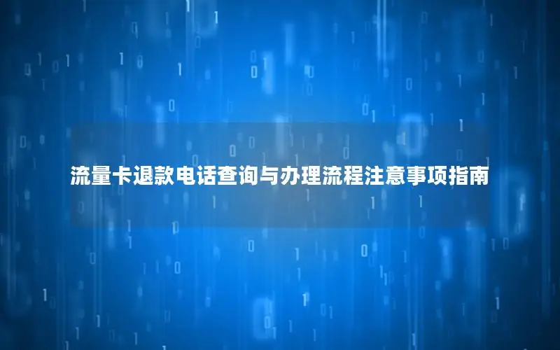 流量卡退款电话查询与办理流程注意事项指南