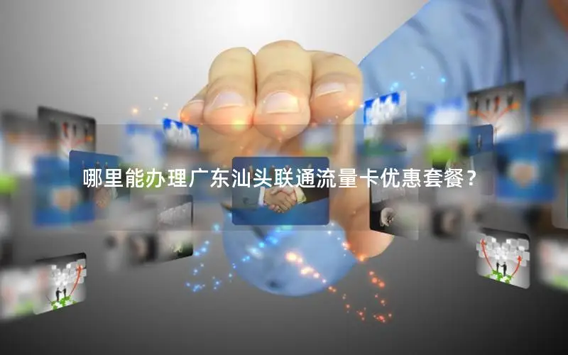 哪里能办理广东汕头联通流量卡优惠套餐？