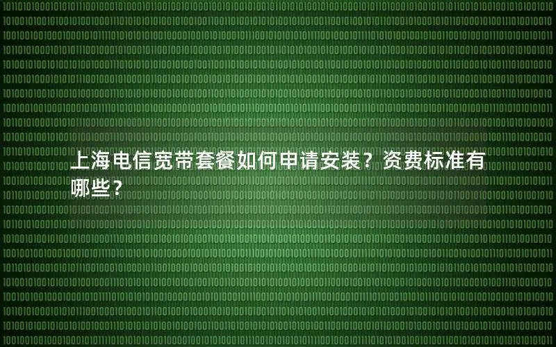 上海电信宽带套餐如何申请安装？资费标准有哪些？