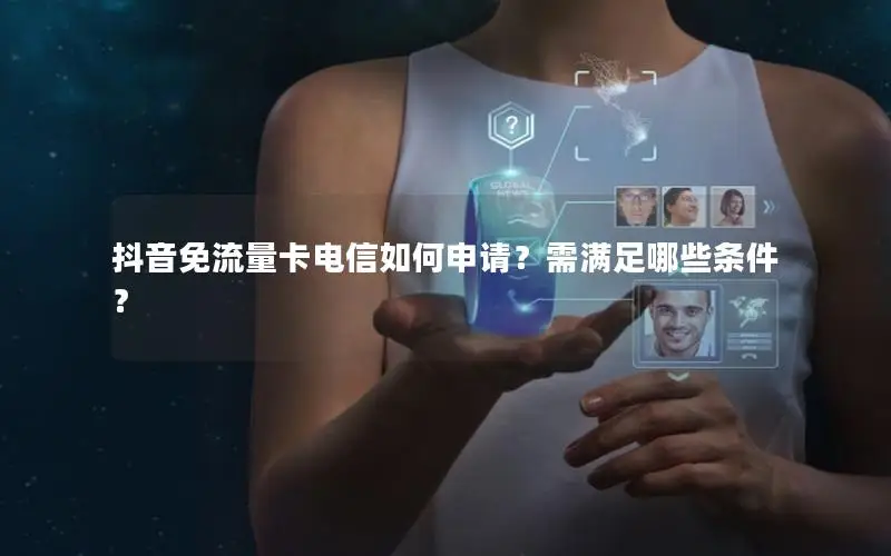 抖音免流量卡电信如何申请？需满足哪些条件？