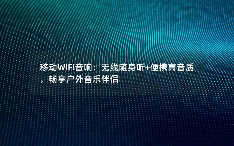 移动WiFi音响：无线随身听+便携高音质，畅享户外音乐伴侣
