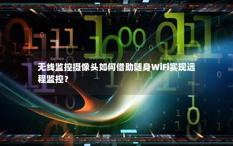 无线监控摄像头如何借助随身WiFi实现远程监控？