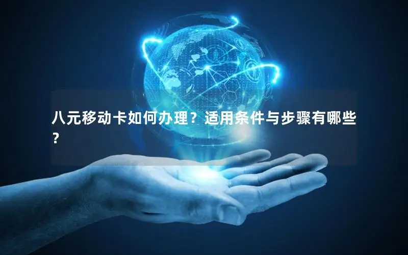 八元移动卡如何办理？适用条件与步骤有哪些？